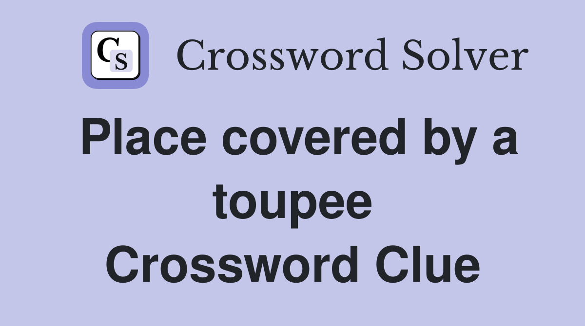 Place covered by a toupee Crossword Clue