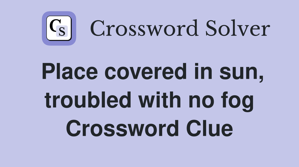 Place covered in sun, troubled with no fog Crossword Clue