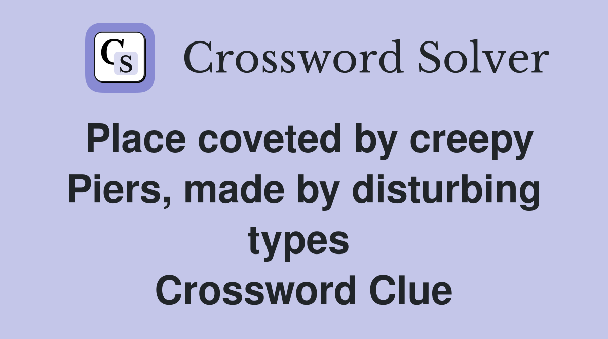 Place coveted by creepy Piers, made by disturbing types  Crossword Clue