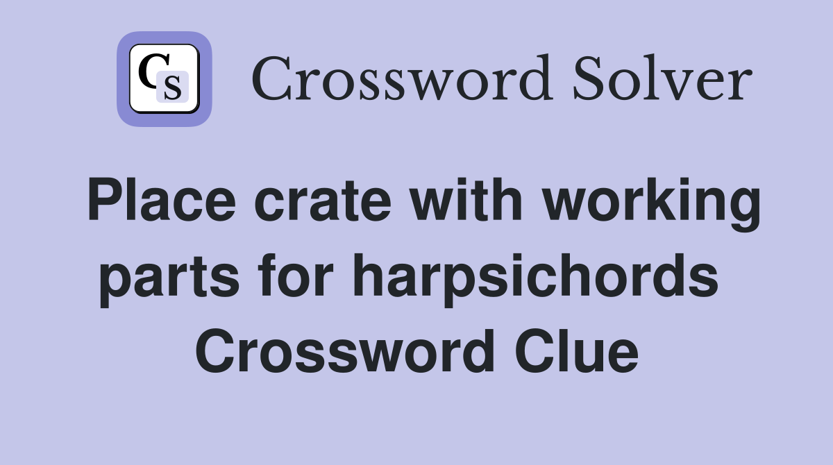 Place crate with working parts for harpsichords  Crossword Clue