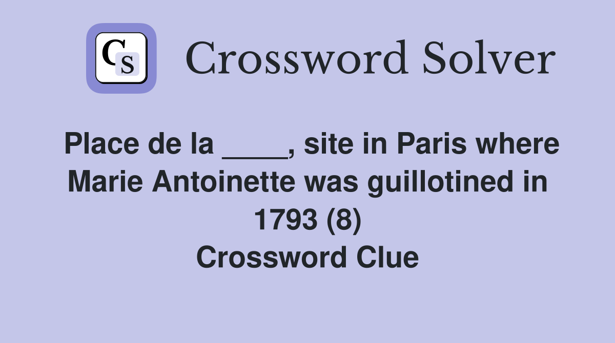 Place de la ____, site in Paris where Marie Antoinette was guillotined in 1793 (8) Crossword Clue