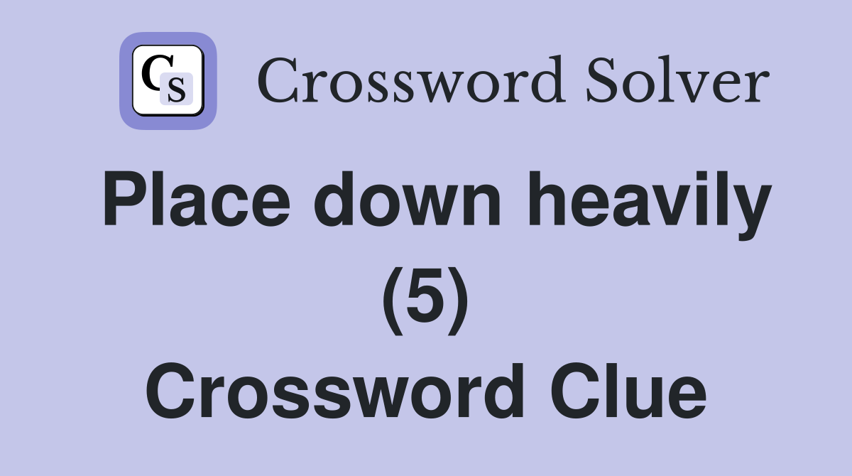 Place down heavily (5) Crossword Clue