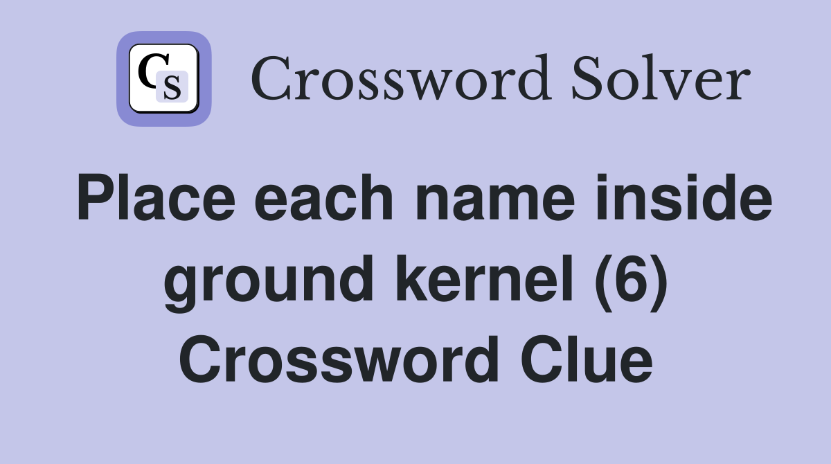 Place each name inside ground kernel (6) Crossword Clue