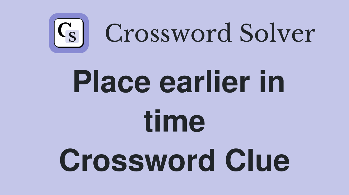 Place earlier in time Crossword Clue