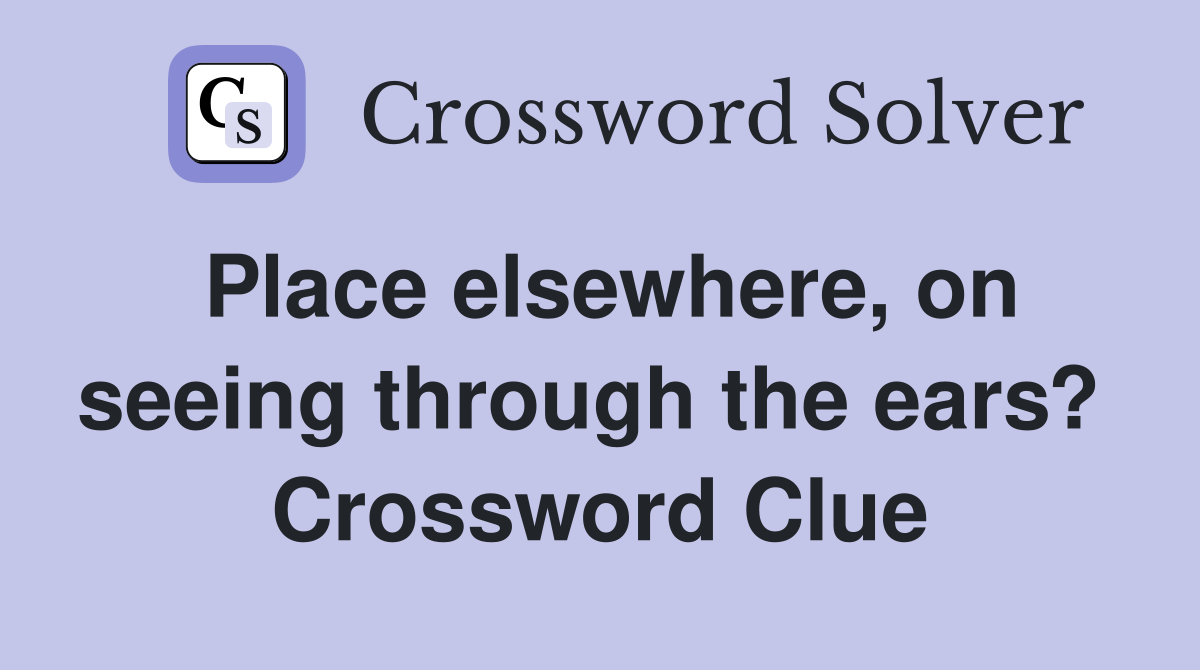 Place elsewhere, on seeing through the ears?  Crossword Clue
