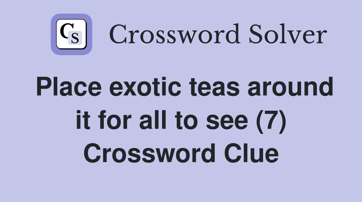 Place exotic teas around it for all to see (7) Crossword Clue