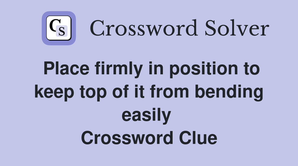 Place firmly in position to keep top of it from bending easily  Crossword Clue