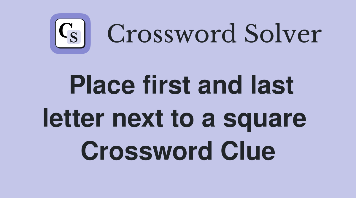 Place first and last letter next to a square  Crossword Clue