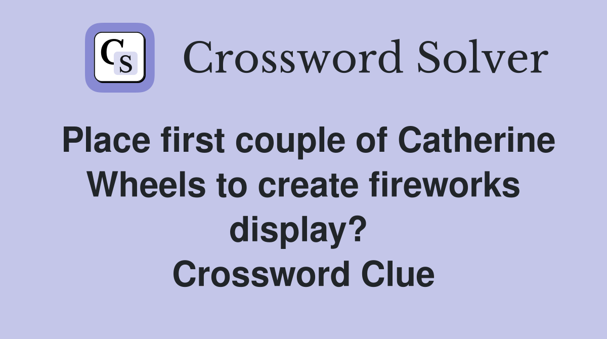 Place first couple of Catherine Wheels to create fireworks display?  Crossword Clue
