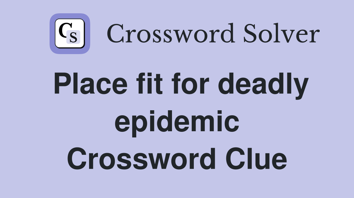Place fit for deadly epidemic Crossword Clue