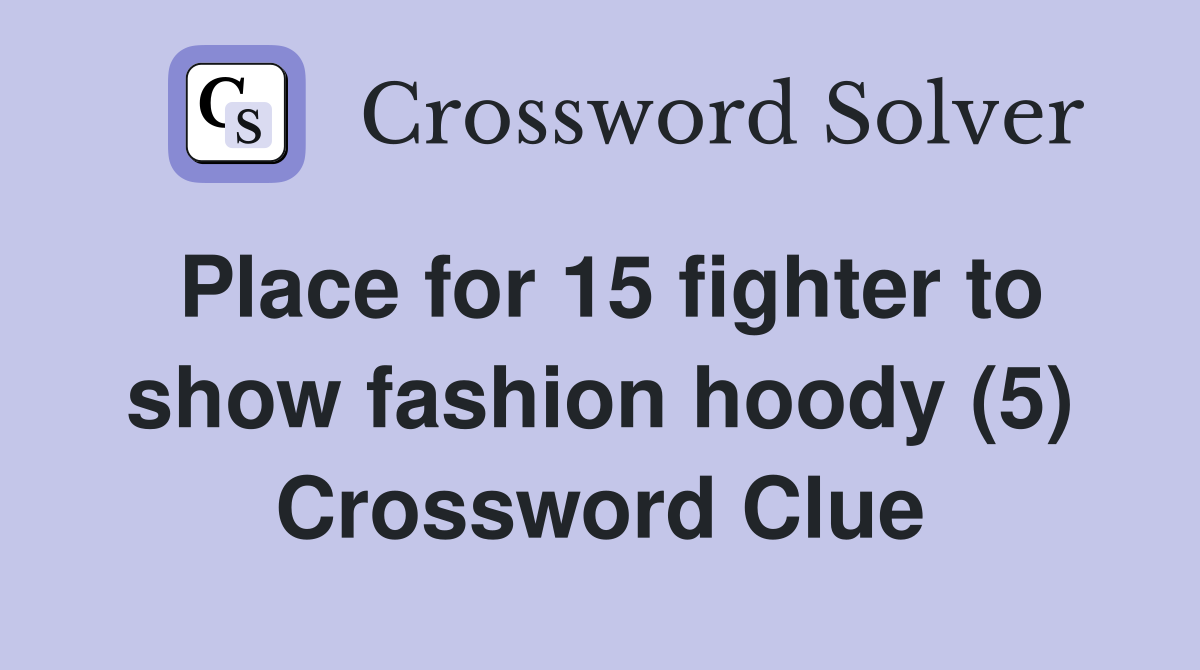 Place for 15 fighter to show fashion hoody (5) Crossword Clue