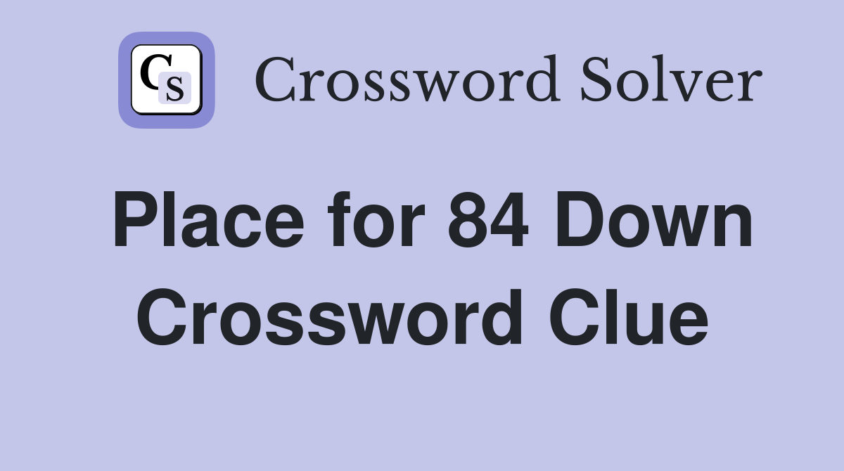 Place for 84 Down Crossword Clue