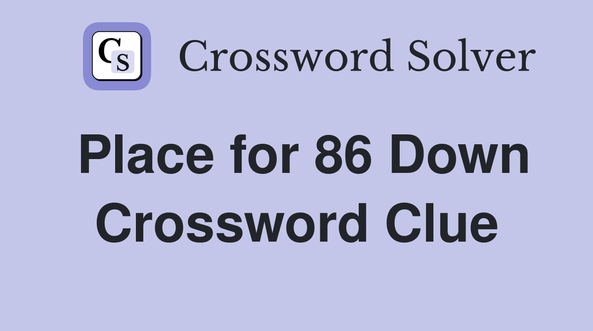 Place for 86 Down Crossword Clue