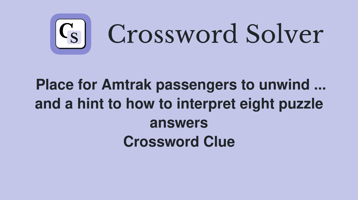 Place for Amtrak passengers to unwind ... and a hint to how to interpret eight puzzle answers Crossword Clue