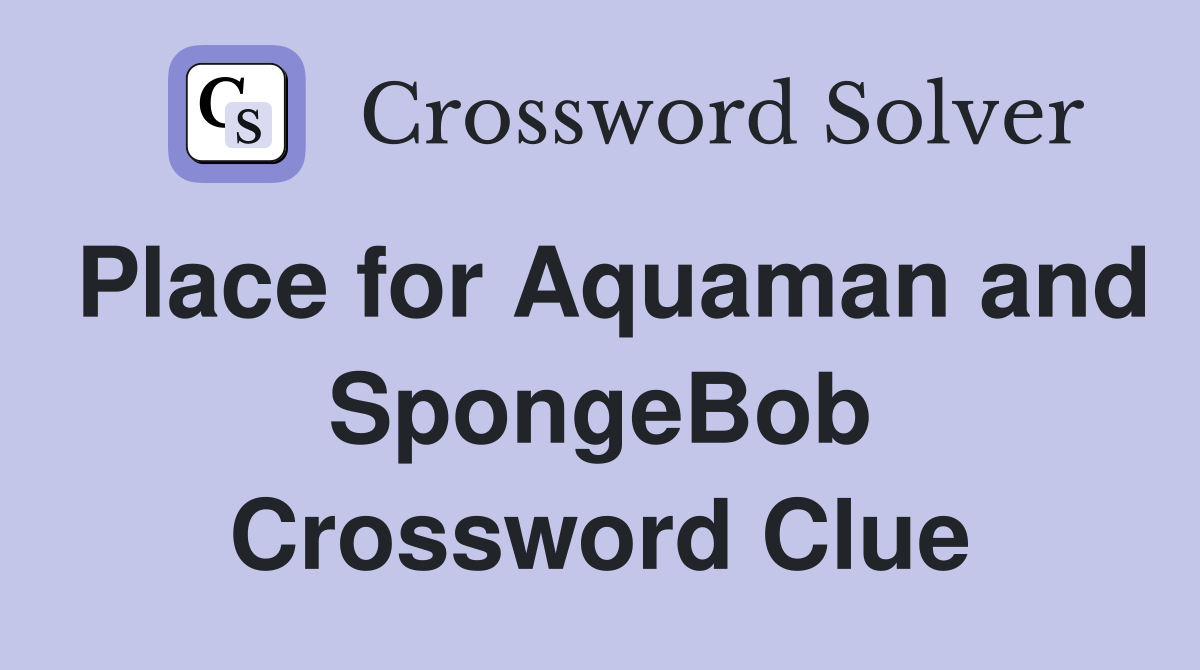Place for Aquaman and SpongeBob Crossword Clue