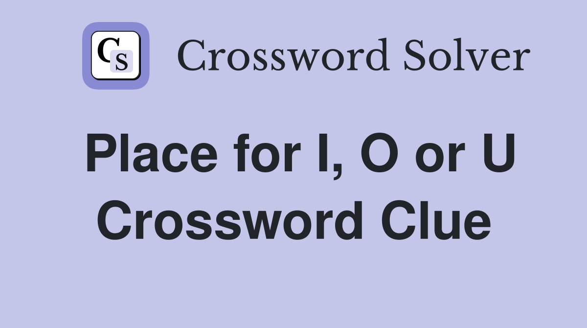 Place for I, O or U Crossword Clue