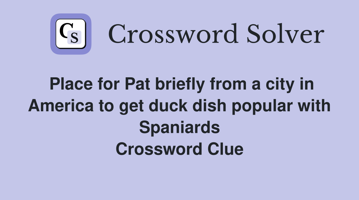 Place for Pat briefly from a city in America to get duck dish popular with Spaniards Crossword Clue
