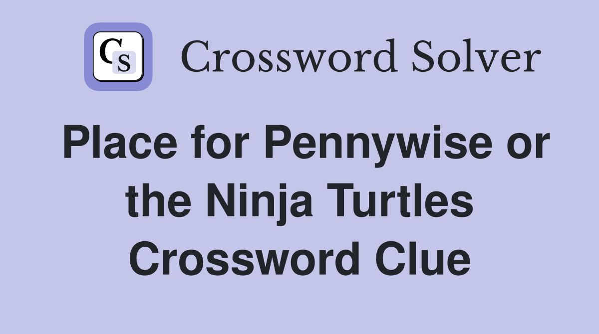 Place for Pennywise or the Ninja Turtles Crossword Clue