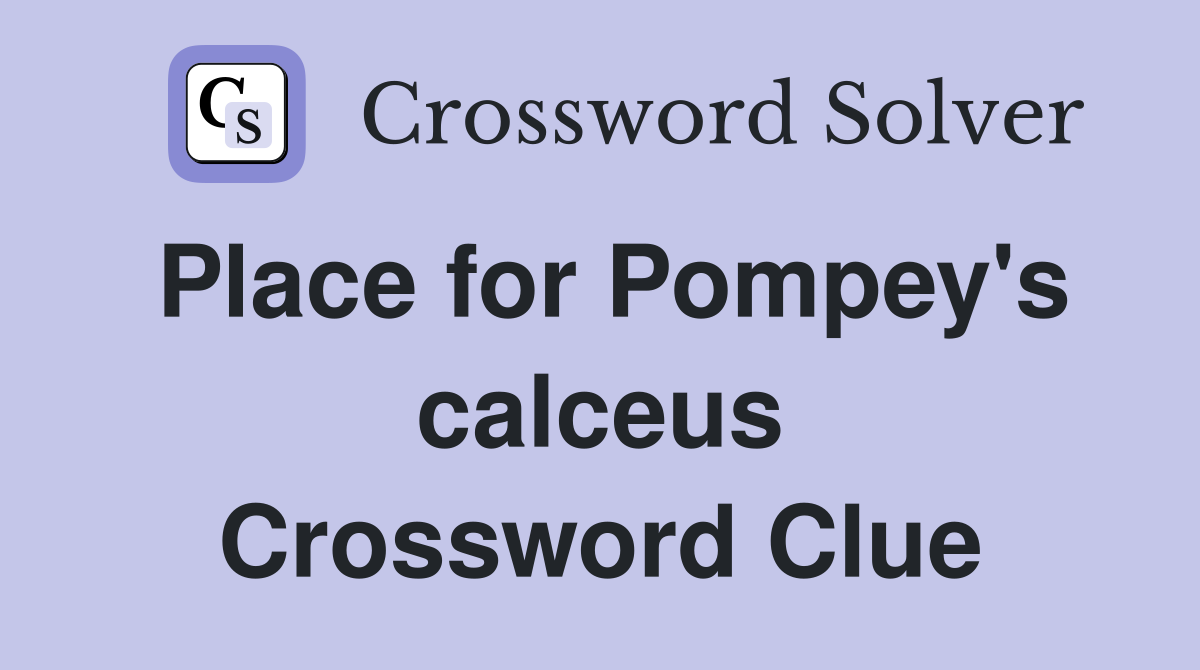Place for Pompey's calceus Crossword Clue
