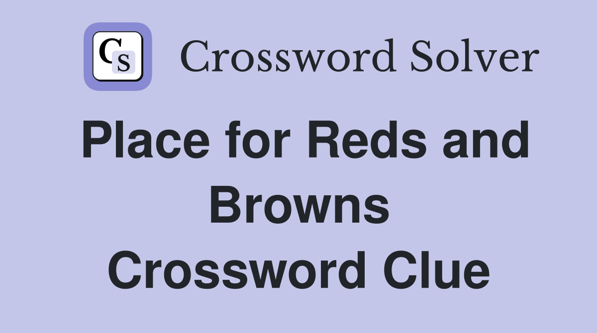 Place for Reds and Browns Crossword Clue