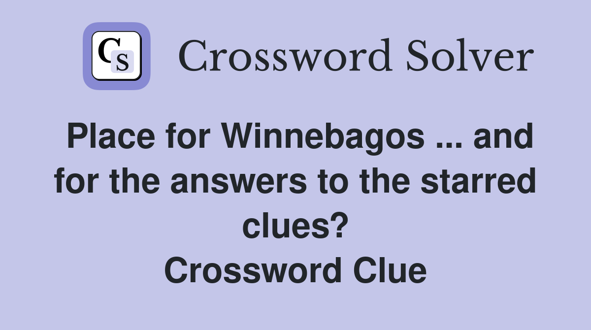 Place for Winnebagos ... and for the answers to the starred clues? Crossword Clue