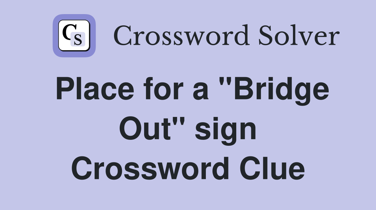 Place for a "Bridge Out" sign Crossword Clue