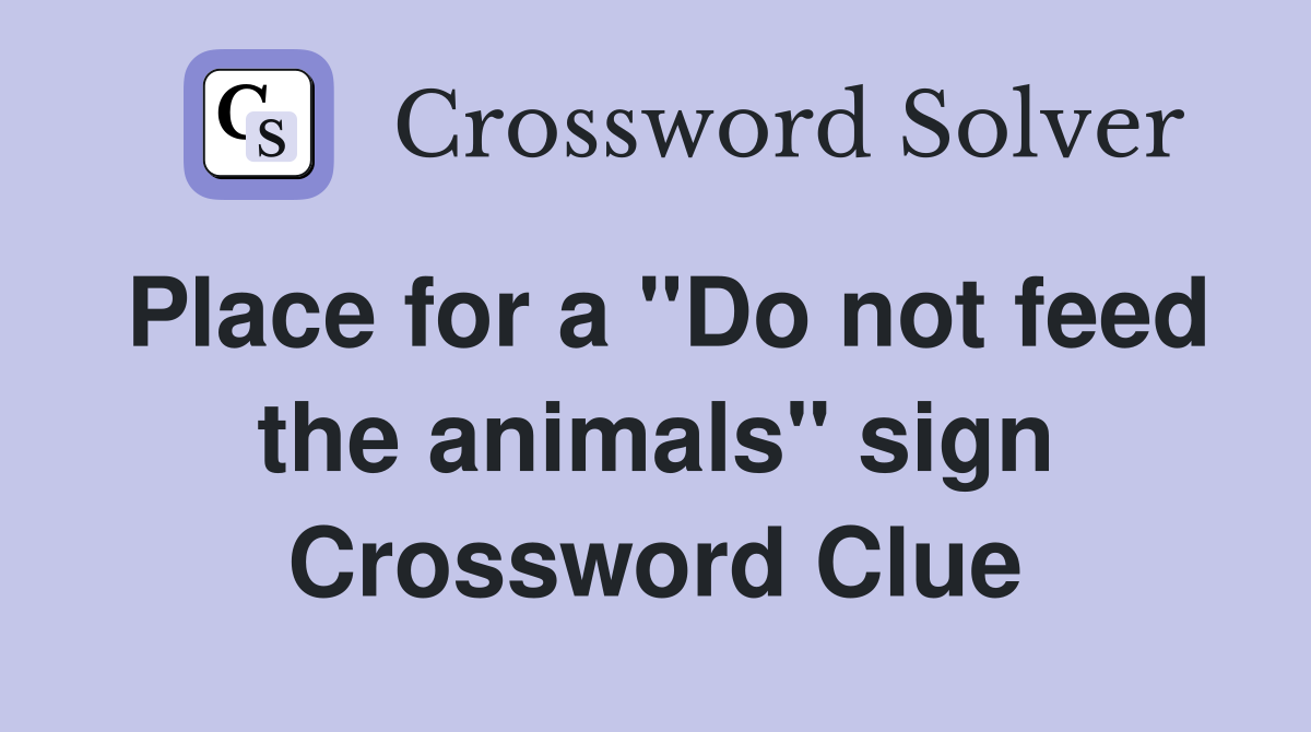 Place for a "Do not feed the animals" sign Crossword Clue