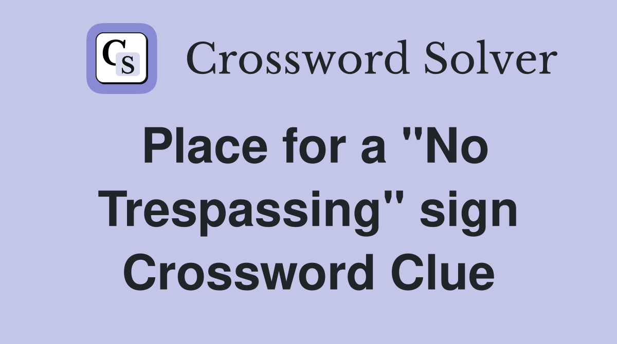 Place for a "No Trespassing" sign Crossword Clue