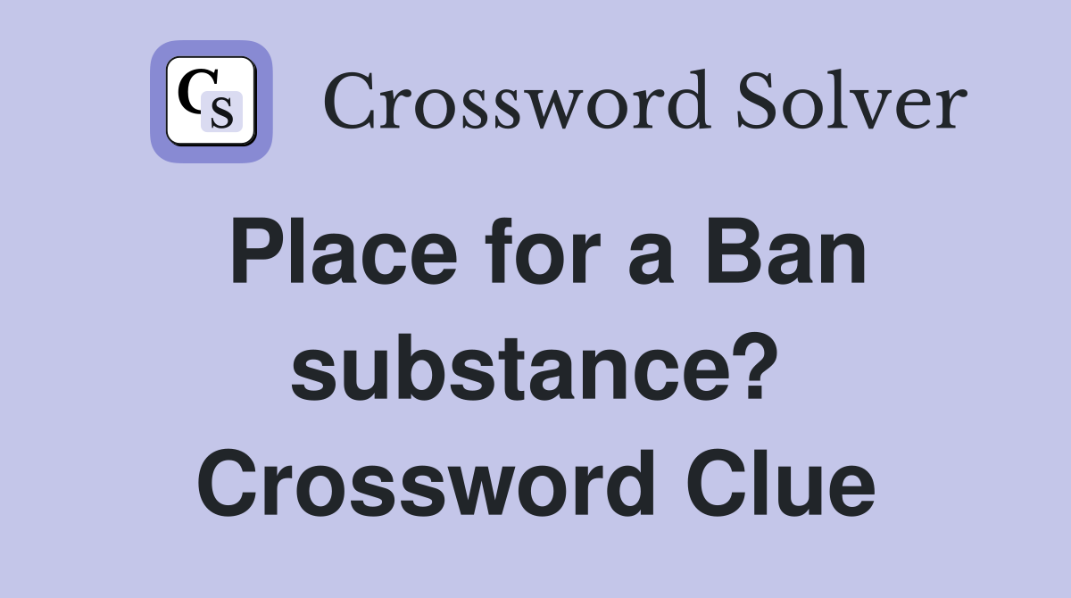 Place for a Ban substance? Crossword Clue