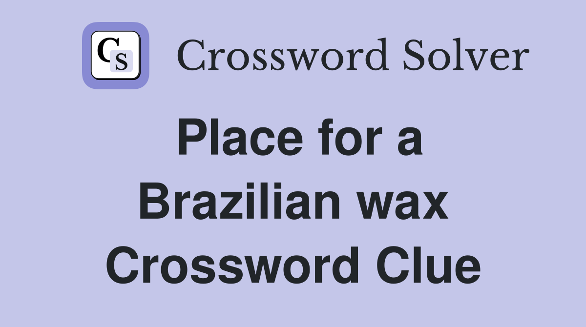 Place for a Brazilian wax Crossword Clue