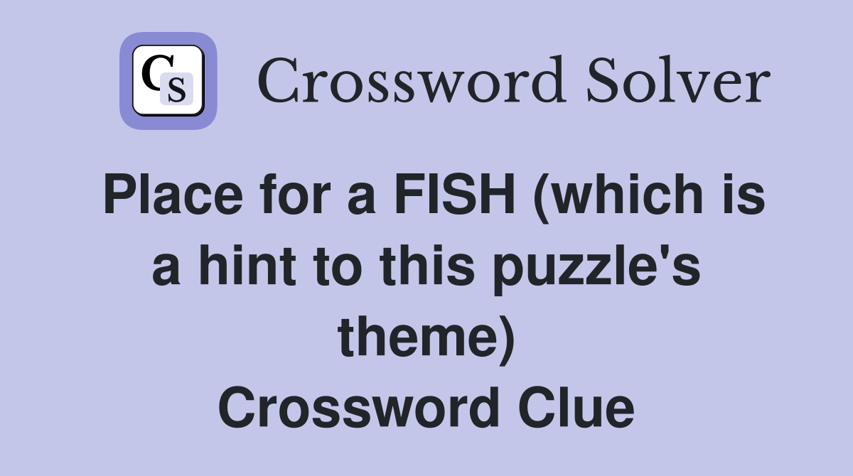 Place for a FISH (which is a hint to this puzzle's theme) Crossword Clue