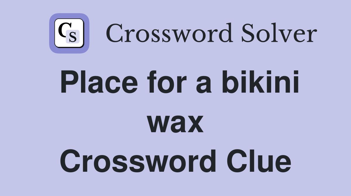 Place for a bikini wax Crossword Clue
