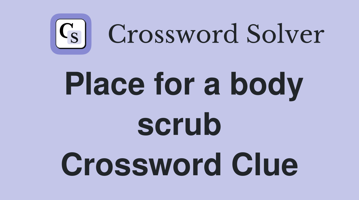 Place for a body scrub Crossword Clue