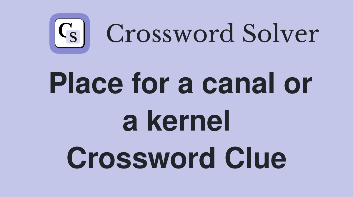 Place for a canal or a kernel Crossword Clue