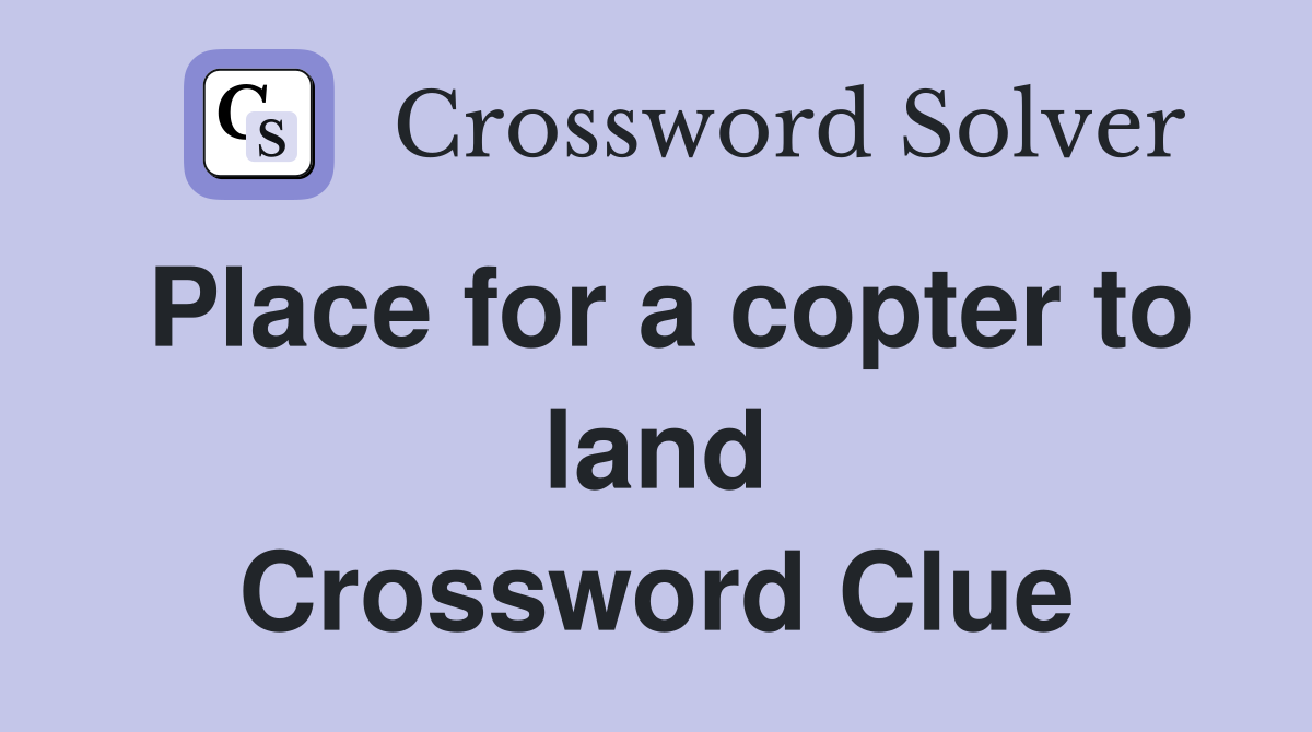 Place for a copter to land Crossword Clue