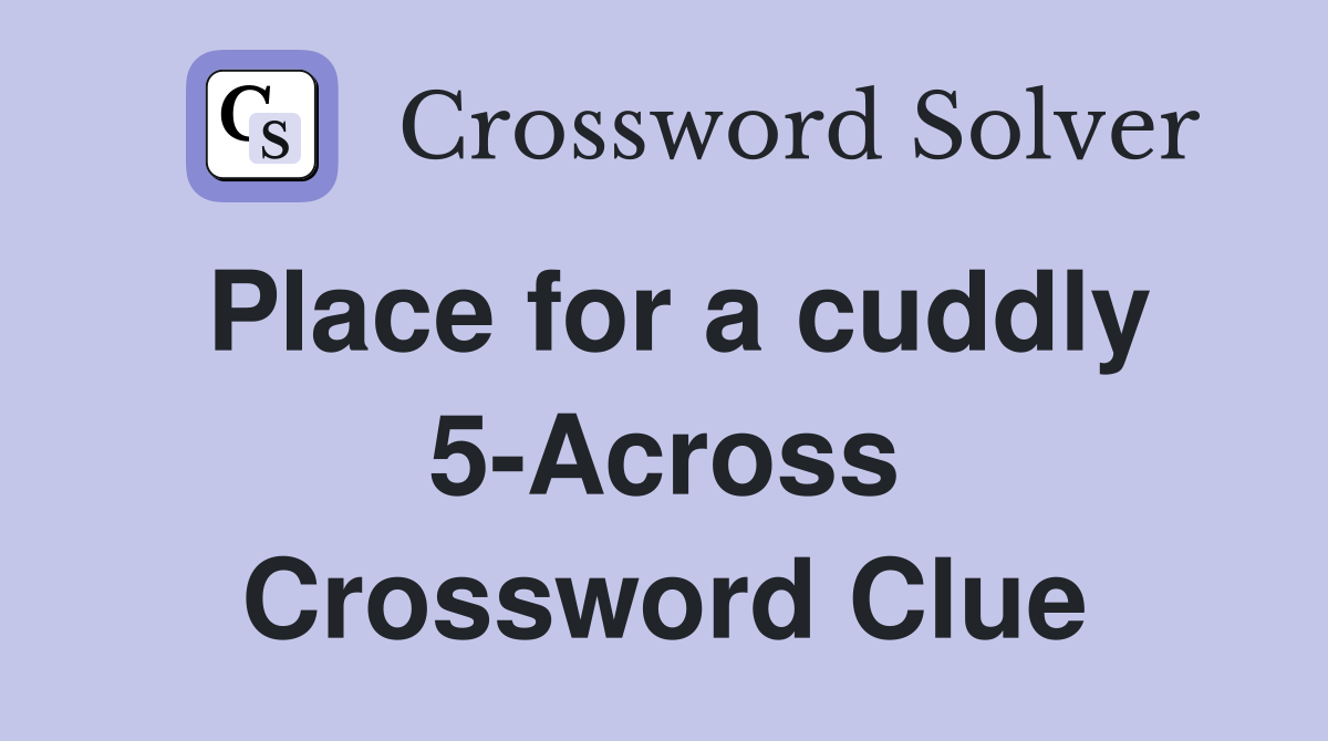 Place for a cuddly 5-Across Crossword Clue