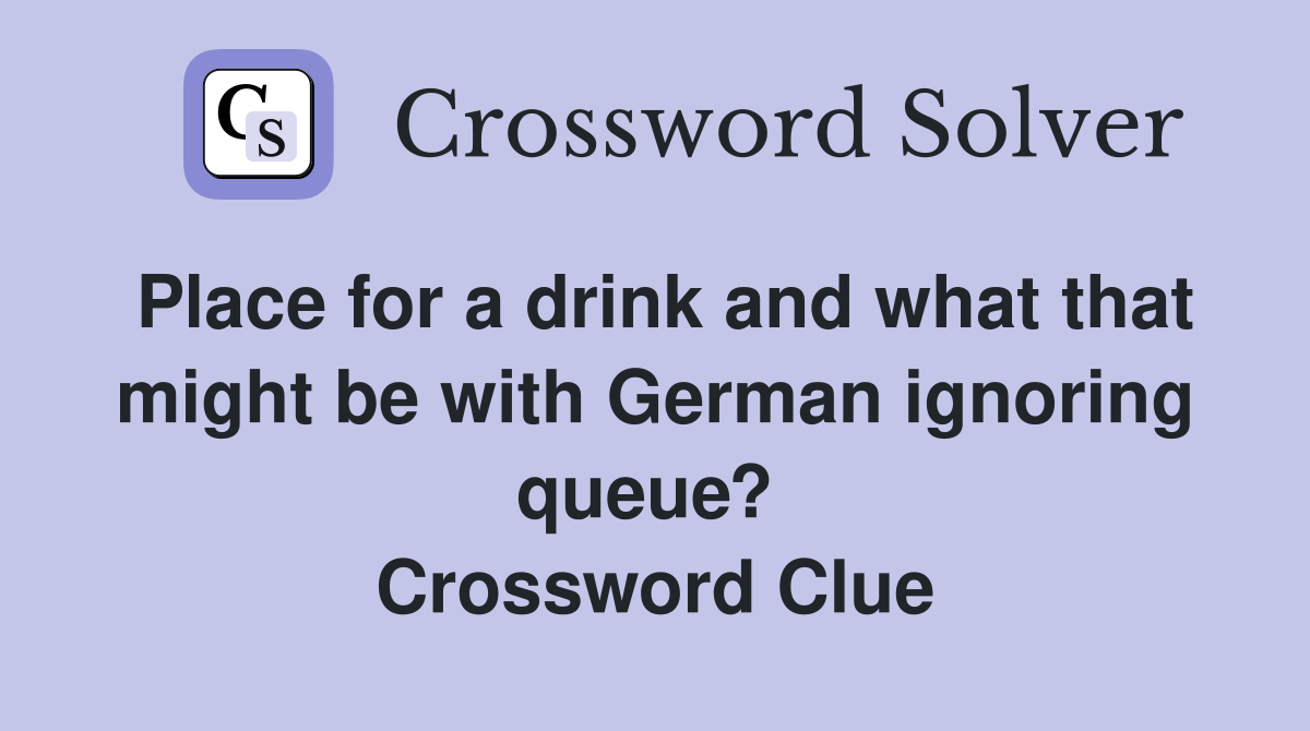 Place for a drink and what that might be with German ignoring queue?  Crossword Clue