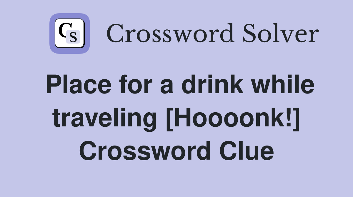 Place for a drink while traveling [Hoooonk!] Crossword Clue
