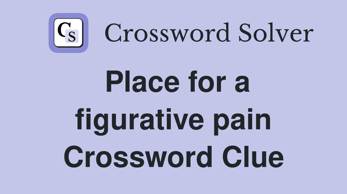 Place for a figurative pain Crossword Clue
