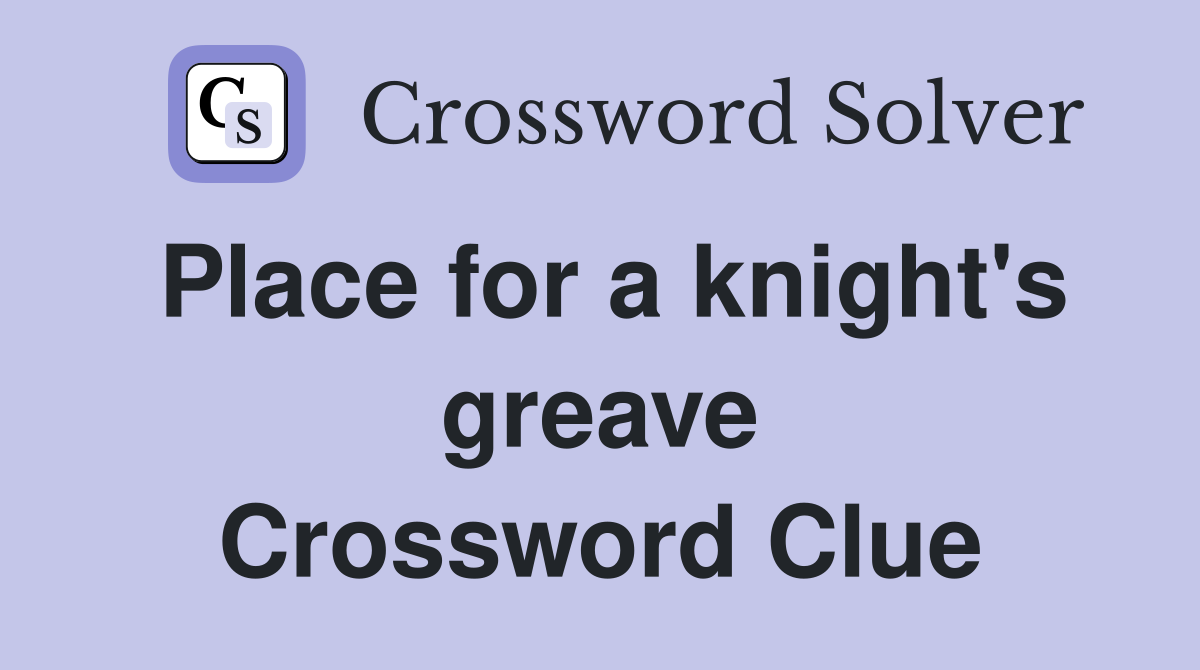 Place for a knight's greave Crossword Clue