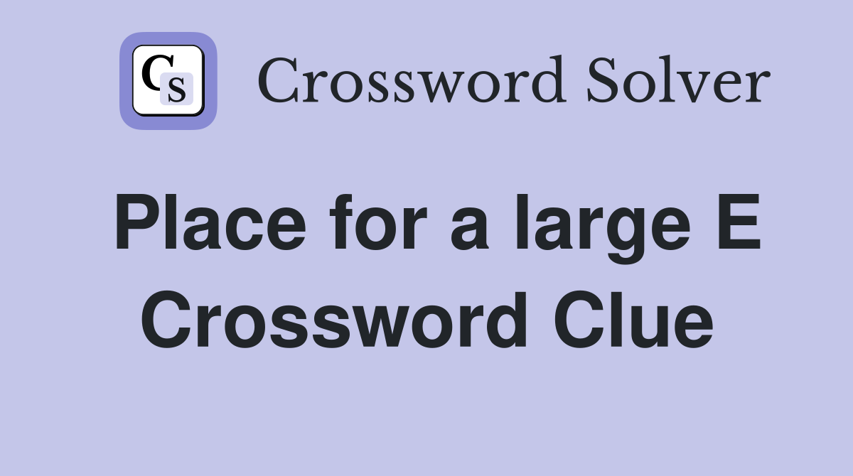 Place for a large E Crossword Clue