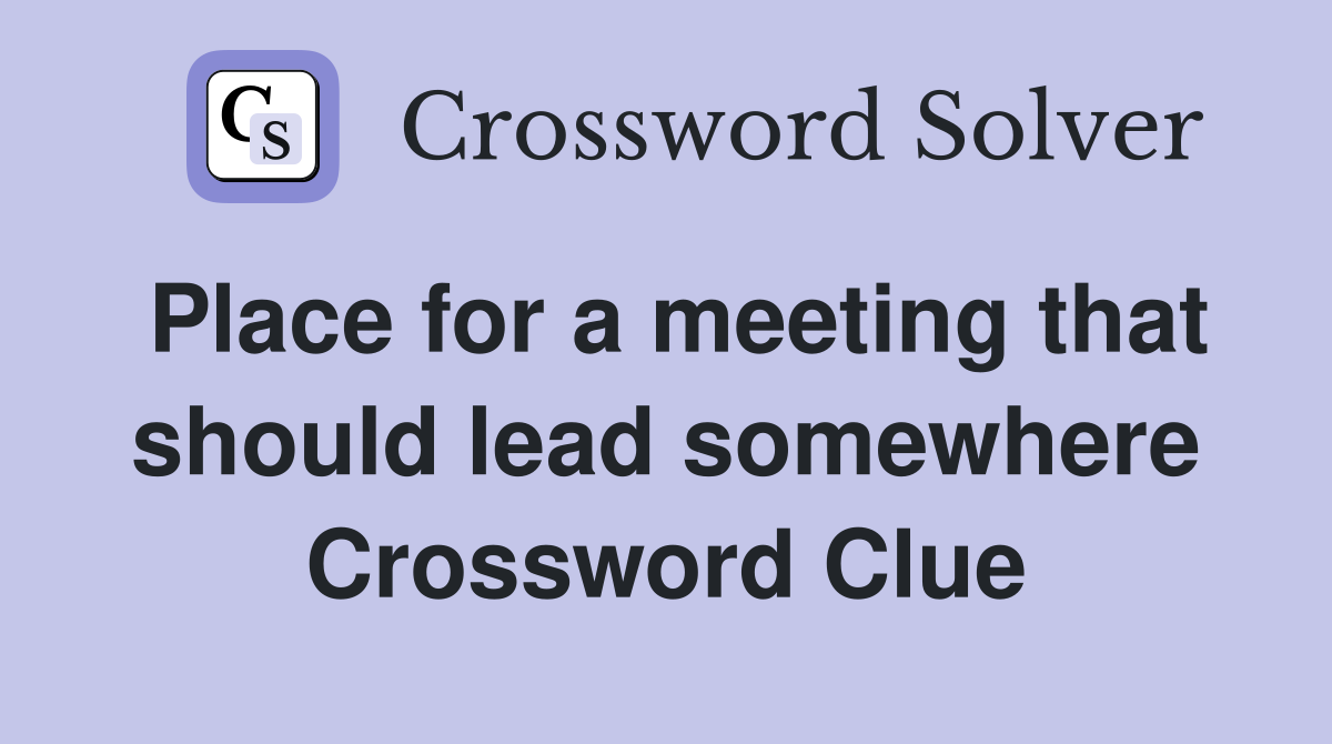 Place for a meeting that should lead somewhere Crossword Clue