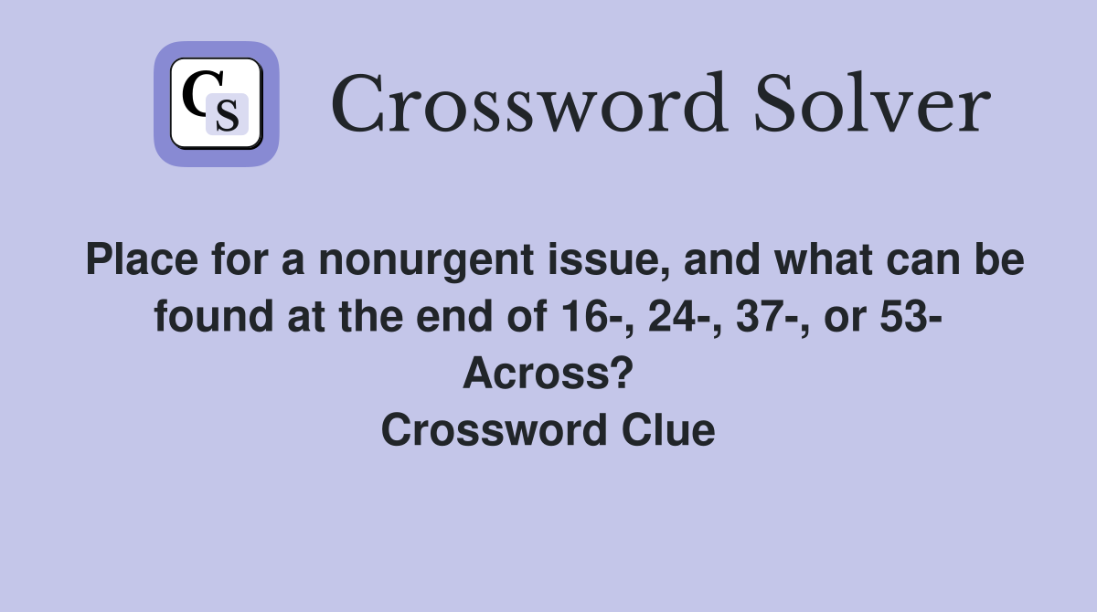Place for a nonurgent issue, and what can be found at the end of 16-, 24-, 37-, or 53- Across? Crossword Clue