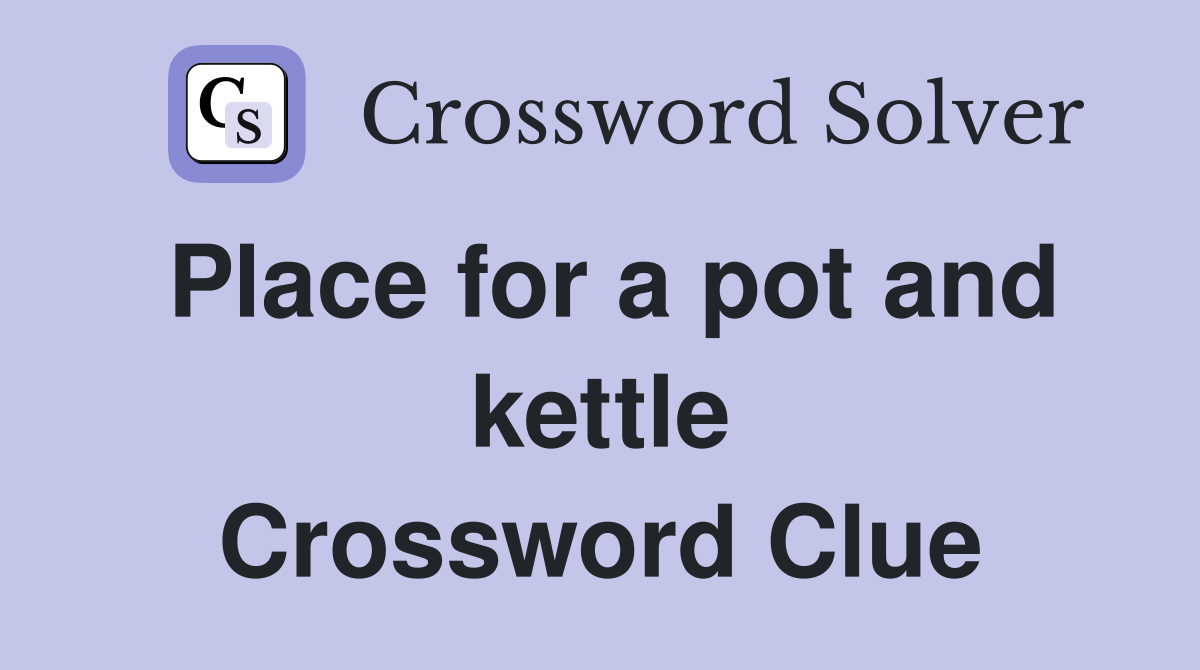Place for a pot and kettle Crossword Clue