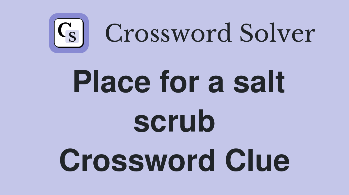 Place for a salt scrub Crossword Clue