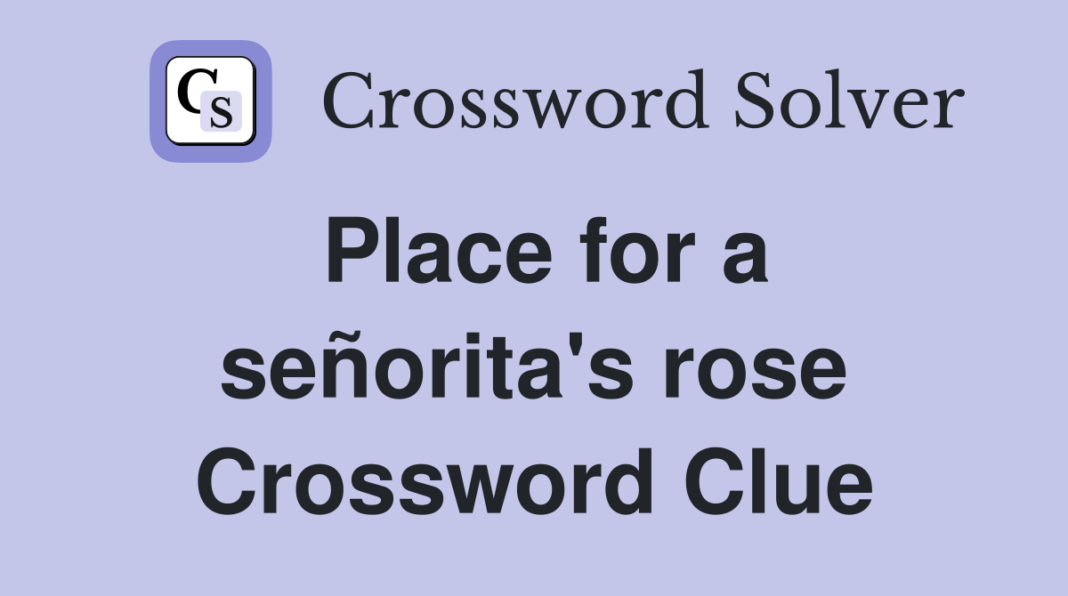 Place for a señorita's rose Crossword Clue