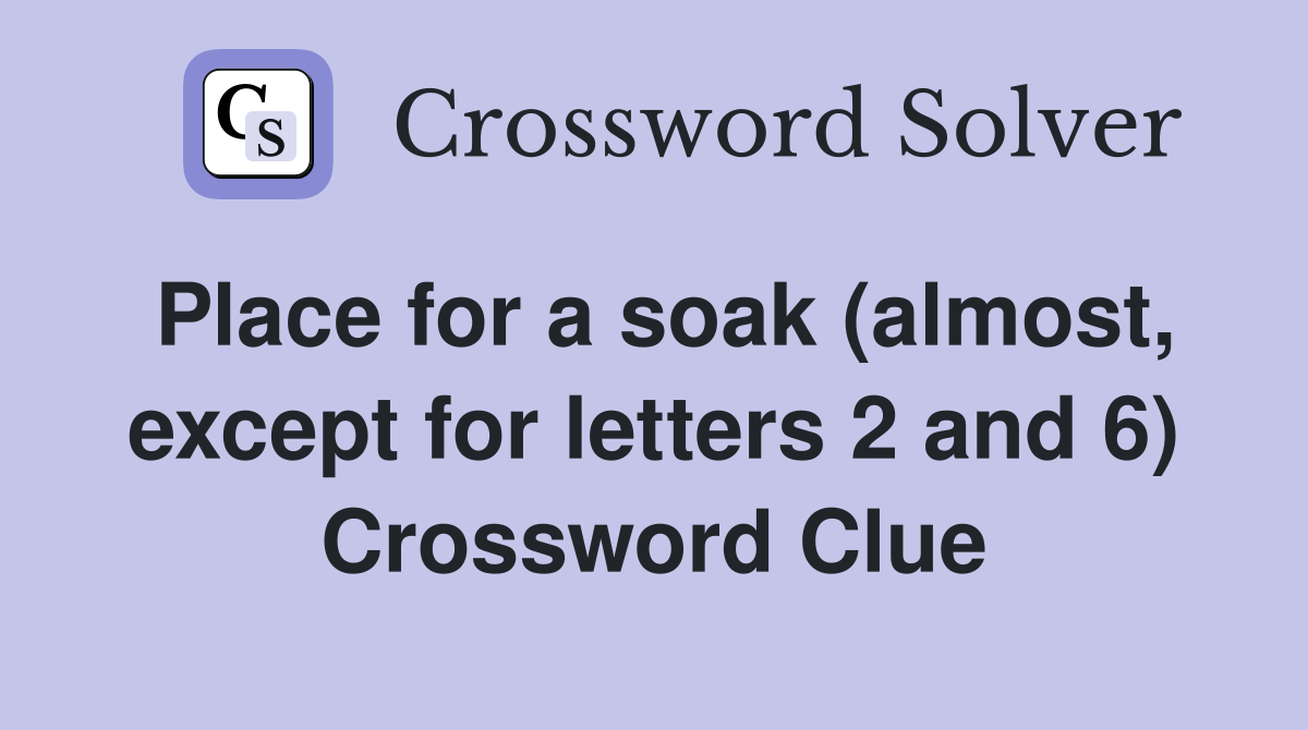 Place for a soak (almost, except for letters 2 and 6) Crossword Clue
