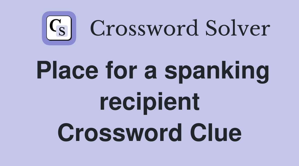 Place for a spanking recipient Crossword Clue
