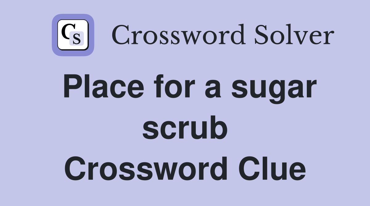 Place for a sugar scrub Crossword Clue