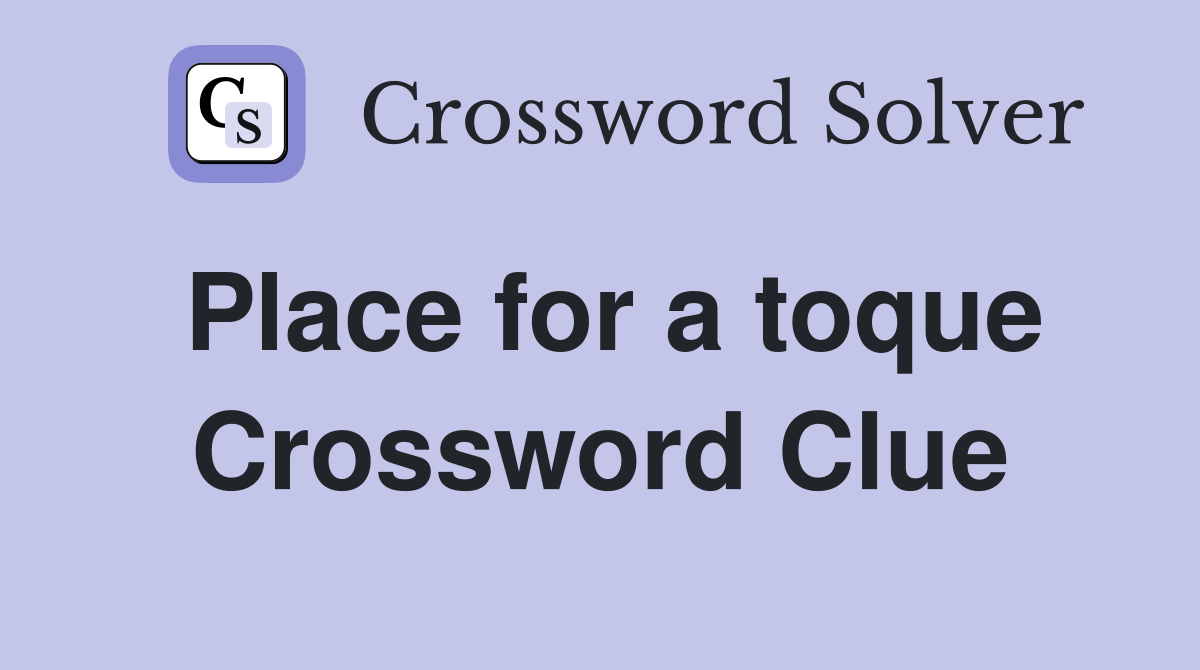 Place for a toque Crossword Clue